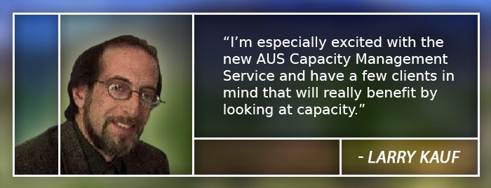 I’m especially excited with the new AUS Capacity Management Service and have a few clients in mind that will really benefit by looking at capacity. - Larry Kauf